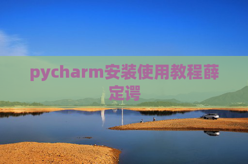 pycharm安装使用教程薛定谔 pycharm安装使用教程薛定谔